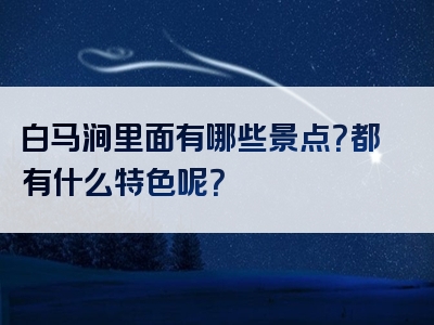 白马涧里面有哪些景点？都有什么特色呢？