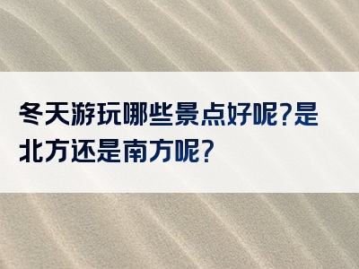 冬天游玩哪些景点好呢？是北方还是南方呢？