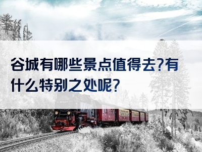 谷城有哪些景点值得去？有什么特别之处呢？
