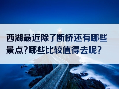 西湖最近除了断桥还有哪些景点？哪些比较值得去呢？