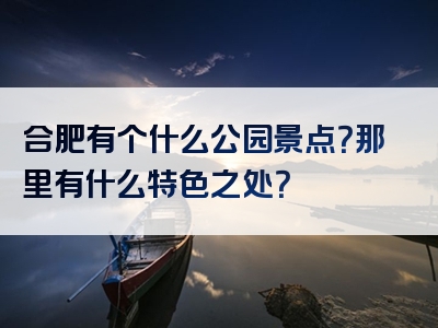 合肥有个什么公园景点？那里有什么特色之处？