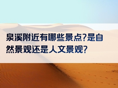 泉溪附近有哪些景点？是自然景观还是人文景观？