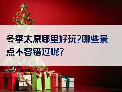 冬季太原哪里好玩？哪些景点不容错过呢？