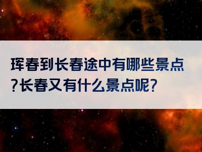 珲春到长春途中有哪些景点？长春又有什么景点呢？