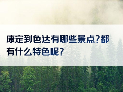 康定到色达有哪些景点？都有什么特色呢？