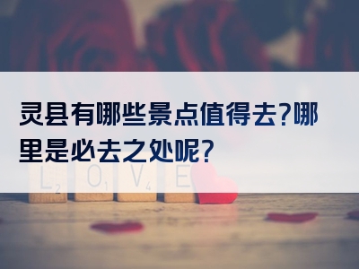 灵县有哪些景点值得去？哪里是必去之处呢？