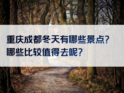 重庆成都冬天有哪些景点？哪些比较值得去呢？