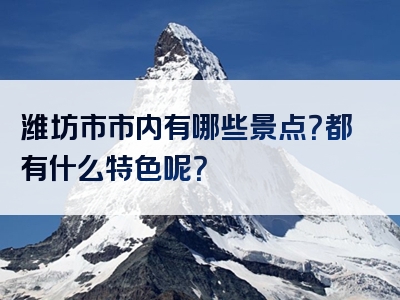 潍坊市市内有哪些景点？都有什么特色呢？